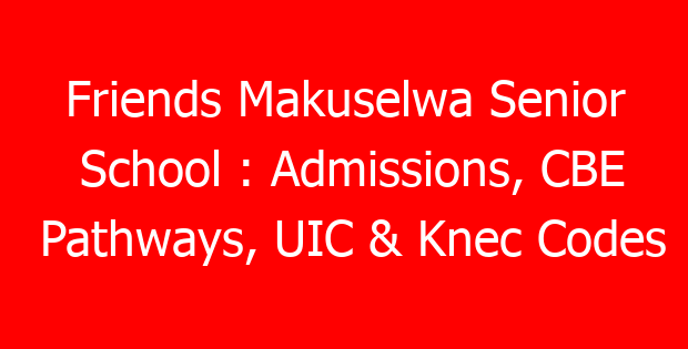 Friends Makuselwa Senior School : Admissions, CBE Pathways, UIC & Knec Codes