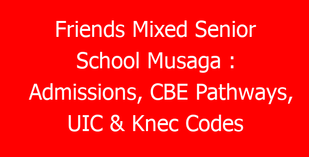 Friends Mixed Senior School Musaga : Admissions, CBE Pathways, UIC & Knec Codes