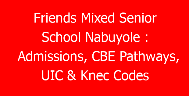 Friends Mixed Senior School Nabuyole : Admissions, CBE Pathways, UIC & Knec Codes