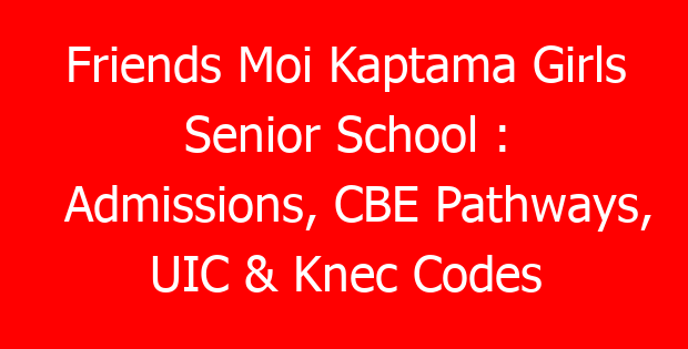 Friends Moi Kaptama Girls Senior School : Admissions, CBE Pathways, UIC & Knec Codes