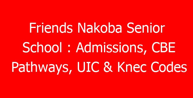 Friends Nakoba Senior School : Admissions, CBE Pathways, UIC & Knec Codes