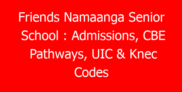 Friends Namaanga Senior School : Admissions, CBE Pathways, UIC & Knec Codes