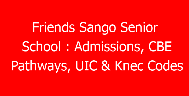 Friends Sango Senior School : Admissions, CBE Pathways, UIC & Knec Codes