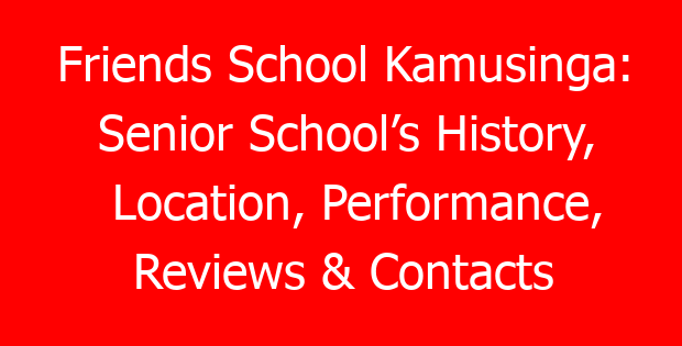 Friends School Kamusinga: Senior School’s History, Location, Performance, Reviews & Contacts