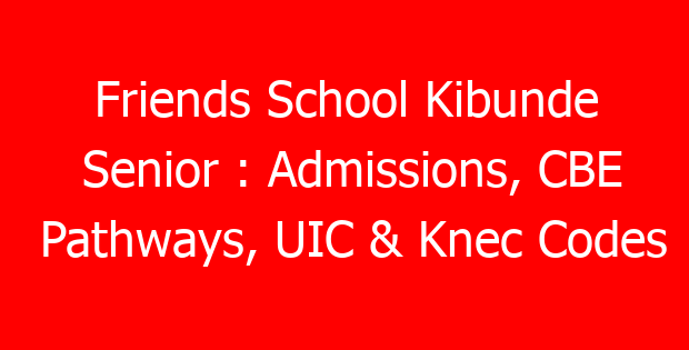 Friends School Kibunde Senior : Admissions, CBE Pathways, UIC & Knec Codes