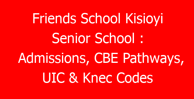 Friends School Kisioyi Senior School : Admissions, CBE Pathways, UIC & Knec Codes