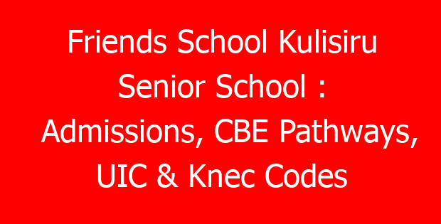 Friends School Kulisiru Senior School : Admissions, CBE Pathways, UIC & Knec Codes