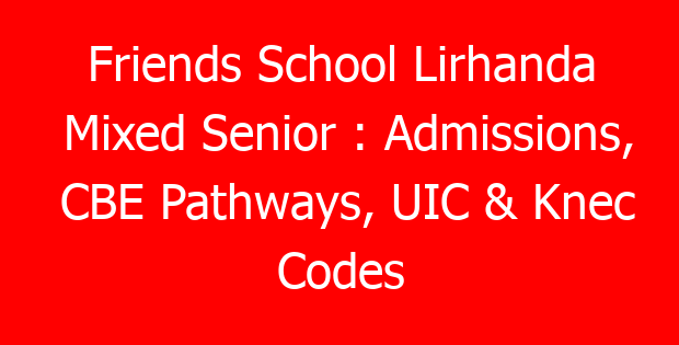 Friends School Lirhanda Mixed Senior : Admissions, CBE Pathways, UIC & Knec Codes