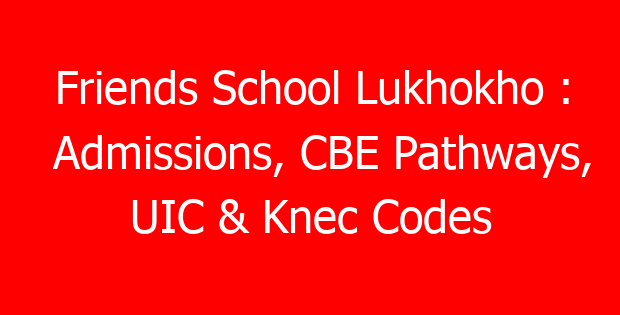Friends School Lukhokho : Admissions, CBE Pathways, UIC & Knec Codes
