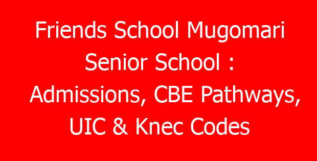 Friends School Mugomari Senior School : Admissions, CBE Pathways, UIC & Knec Codes