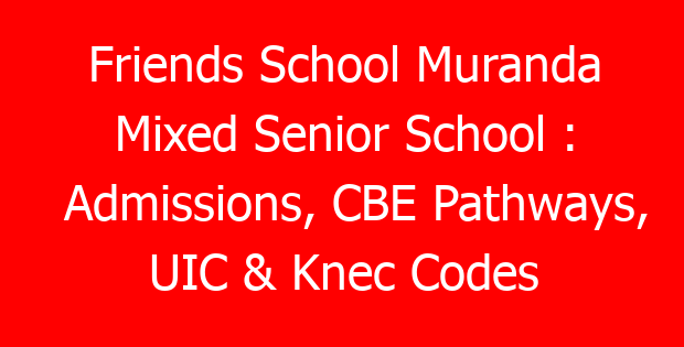 Friends School Muranda Mixed Senior School : Admissions, CBE Pathways, UIC & Knec Codes