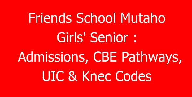 Friends School Mutaho Girls’ Senior : Admissions, CBE Pathways, UIC & Knec Codes