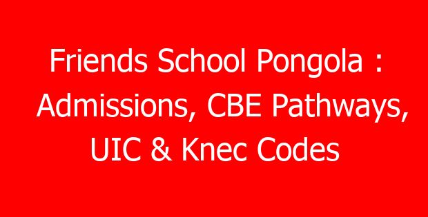 Friends School Pongola : Admissions, CBE Pathways, UIC & Knec Codes