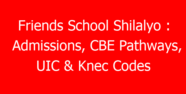 Friends School Shilalyo : Admissions, CBE Pathways, UIC & Knec Codes
