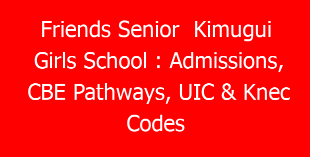 Friends Senior Kimugui Girls School : Admissions, CBE Pathways, UIC & Knec Codes