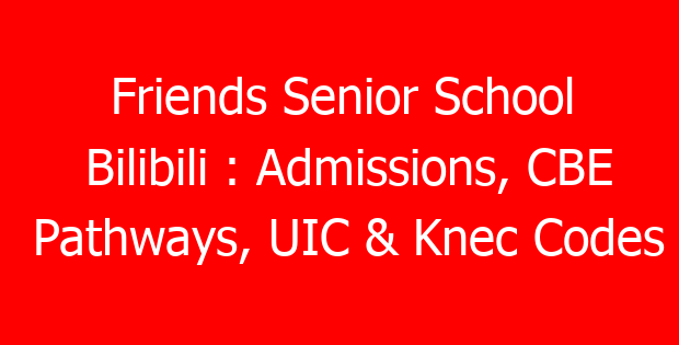 Friends Senior School Bilibili : Admissions, CBE Pathways, UIC & Knec Codes