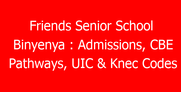 Friends Senior School Binyenya : Admissions, CBE Pathways, UIC & Knec Codes