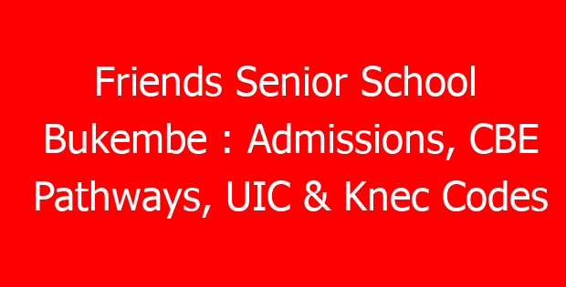 Friends Senior School Bukembe : Admissions, CBE Pathways, UIC & Knec Codes