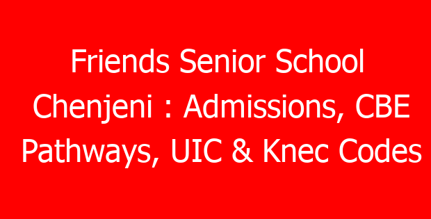 Friends Senior School Chenjeni : Admissions, CBE Pathways, UIC & Knec Codes