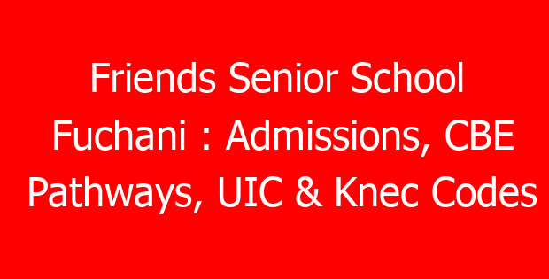 Friends Senior School Fuchani : Admissions, CBE Pathways, UIC & Knec Codes