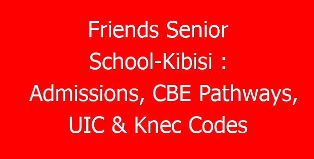Friends Senior School-Kibisi : Admissions, CBE Pathways, UIC & Knec Codes