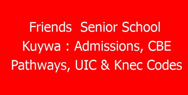Friends Senior School Kuywa : Admissions, CBE Pathways, UIC & Knec Codes