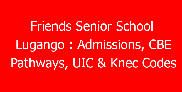 Friends Senior School Lugango : Admissions, CBE Pathways, UIC & Knec Codes