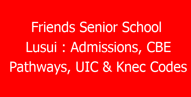 Friends Senior School Lusui : Admissions, CBE Pathways, UIC & Knec Codes