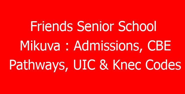 Friends Senior School Mikuva : Admissions, CBE Pathways, UIC & Knec Codes
