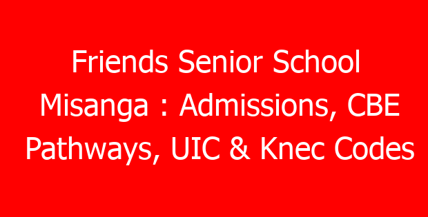 Friends Senior School Misanga : Admissions, CBE Pathways, UIC & Knec Codes