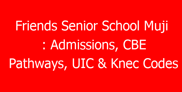Friends Senior School Muji : Admissions, CBE Pathways, UIC & Knec Codes