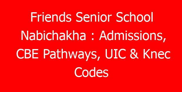 Friends Senior School Nabichakha : Admissions, CBE Pathways, UIC & Knec Codes