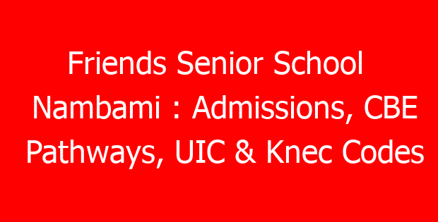 Friends Senior School  Nambami : Admissions, CBE Pathways, UIC & Knec Codes