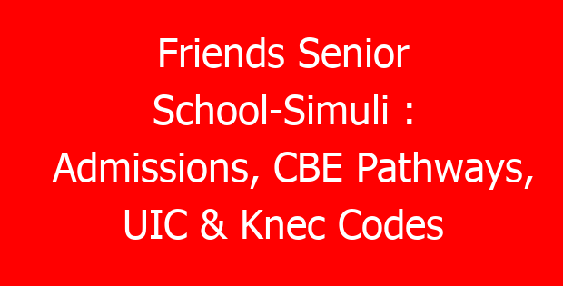 Friends Senior School-Simuli : Admissions, CBE Pathways, UIC & Knec Codes