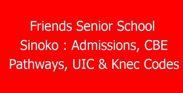 Friends Senior School Sinoko : Admissions, CBE Pathways, UIC & Knec Codes