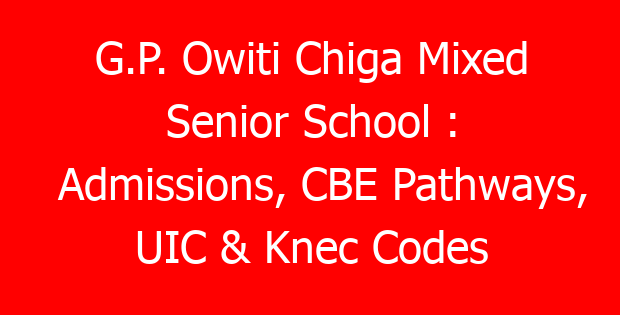G.P. Owiti Chiga Mixed Senior School : Admissions, CBE Pathways, UIC & Knec Codes