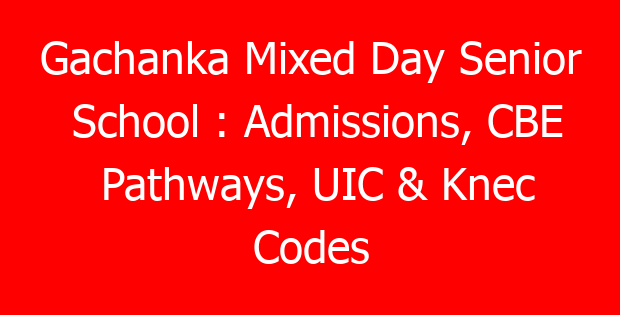 Gachanka Mixed Day Senior School : Admissions, CBE Pathways, UIC & Knec Codes