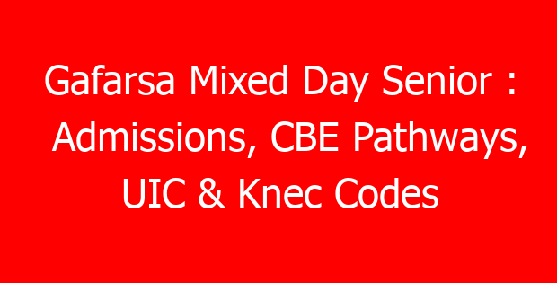 Gafarsa Mixed Day Senior : Admissions, CBE Pathways, UIC & Knec Codes
