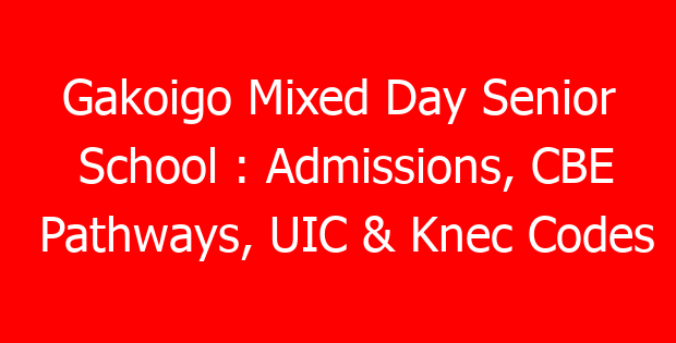 Gakoigo Mixed Day Senior School : Admissions, CBE Pathways, UIC & Knec Codes