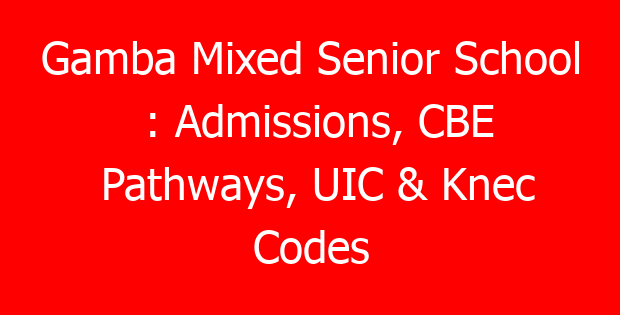 Gamba Mixed Senior School : Admissions, CBE Pathways, UIC & Knec Codes