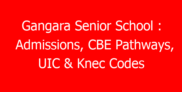 Gangara Senior School : Admissions, CBE Pathways, UIC & Knec Codes
