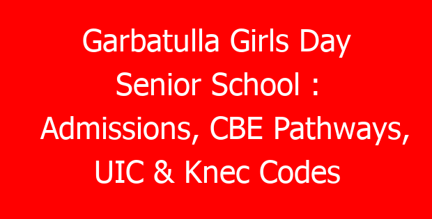 Garbatulla Girls Day Senior School : Admissions, CBE Pathways, UIC & Knec Codes