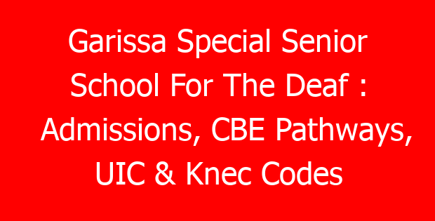 Garissa Special Senior School For The Deaf : Admissions, CBE Pathways, UIC & Knec Codes
