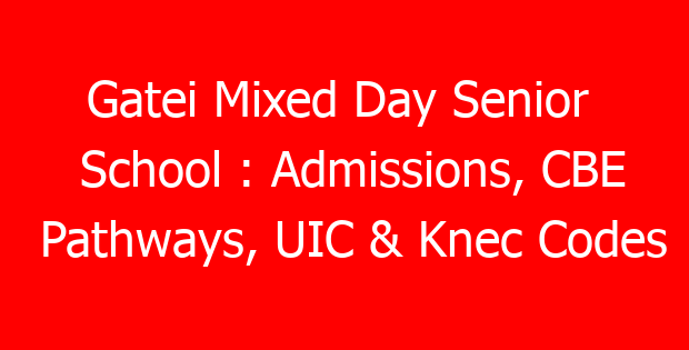 Gatei Mixed Day Senior School : Admissions, CBE Pathways, UIC & Knec Codes