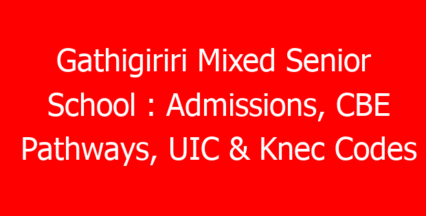 Gathigiriri Mixed Senior School : Admissions, CBE Pathways, UIC & Knec Codes