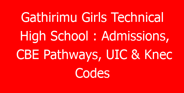 Gathirimu Girls Technical High School : Admissions, CBE Pathways, UIC & Knec Codes