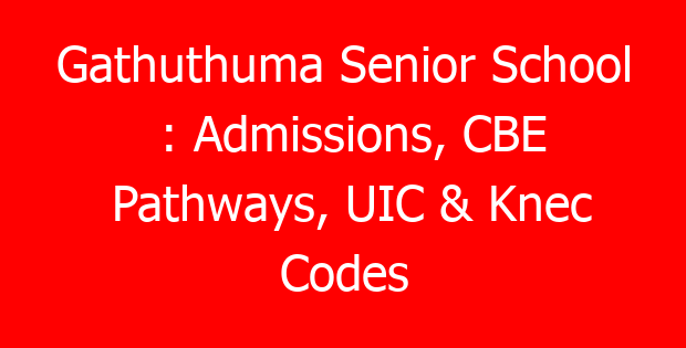 Gathuthuma Senior School : Admissions, CBE Pathways, UIC & Knec Codes