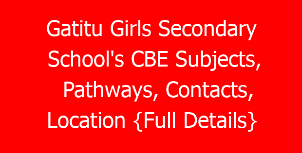 Gatitu Girls Secondary School’s CBE Subjects, Pathways, Contacts, Location {Full Details}