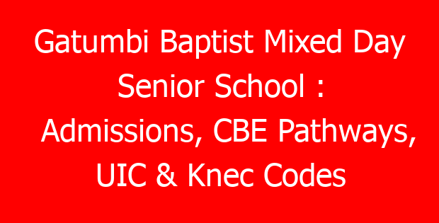 Gatumbi Baptist Mixed Day Senior School : Admissions, CBE Pathways, UIC & Knec Codes