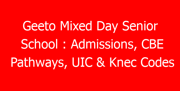 Geeto Mixed Day Senior School : Admissions, CBE Pathways, UIC & Knec Codes